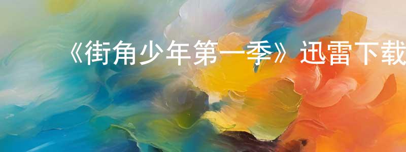 曾之杰发布《街角少年第一季》迅雷下载/在线观看-都市情感-美剧天堂